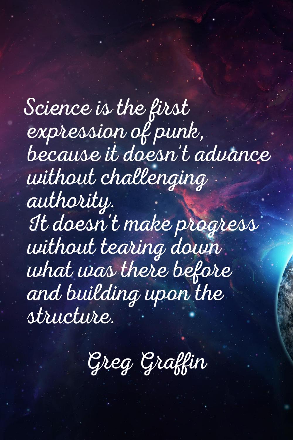 Science is the first expression of punk, because it doesn't advance without challenging authority. 