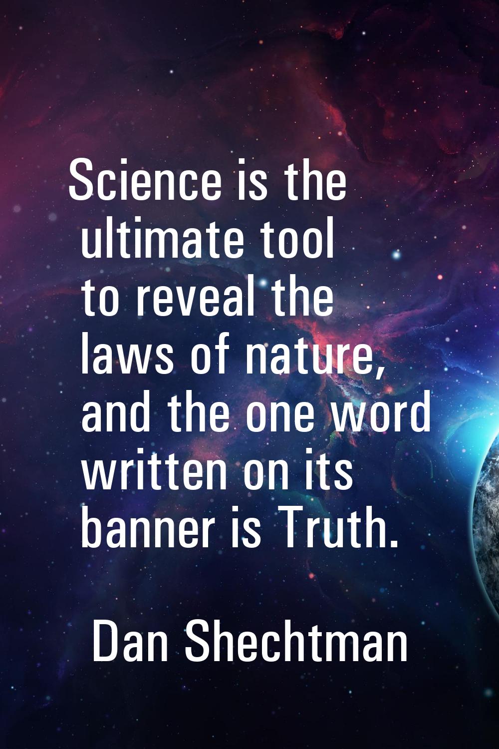 Science is the ultimate tool to reveal the laws of nature, and the one word written on its banner i