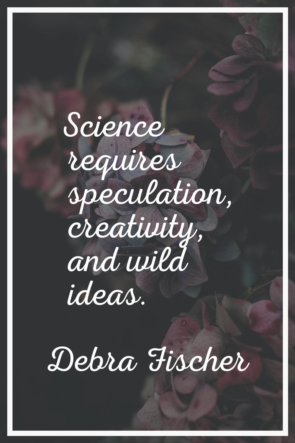 Science requires speculation, creativity, and wild ideas.