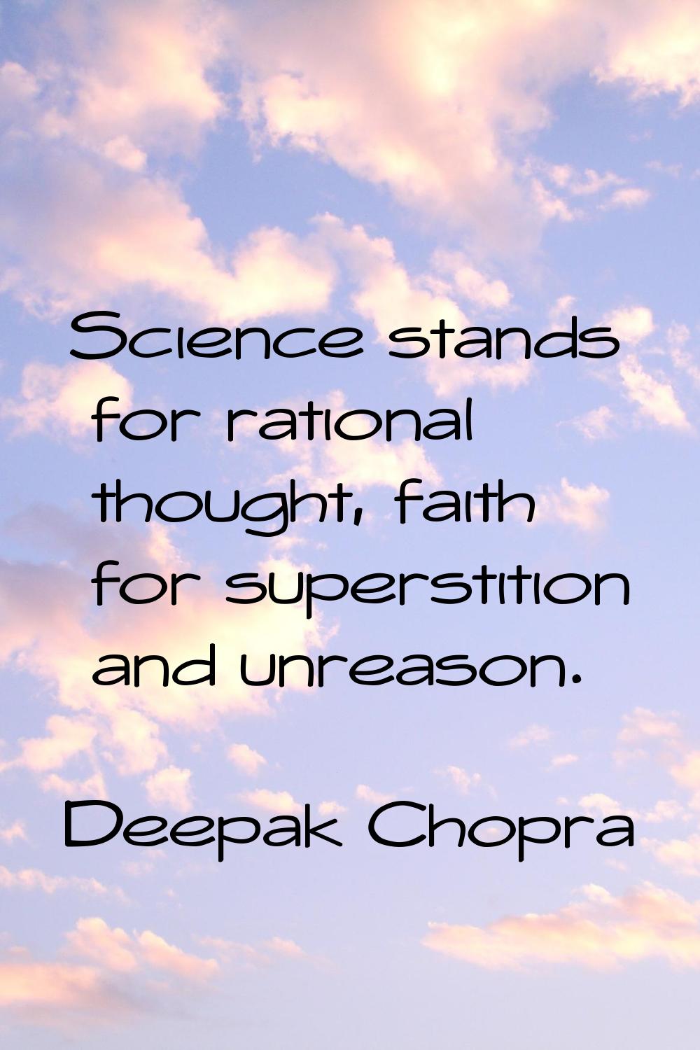 Science stands for rational thought, faith for superstition and unreason.