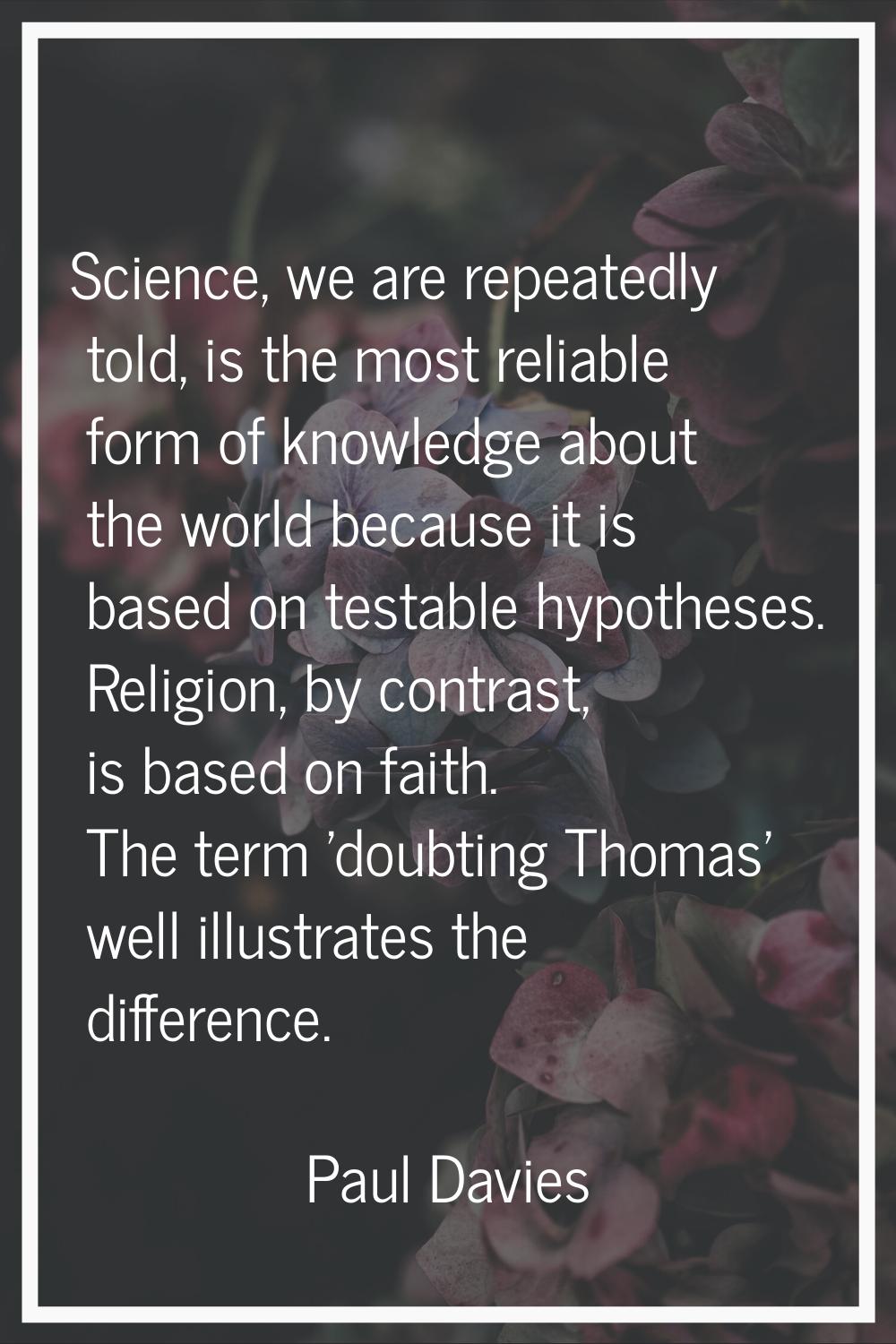 Science, we are repeatedly told, is the most reliable form of knowledge about the world because it 
