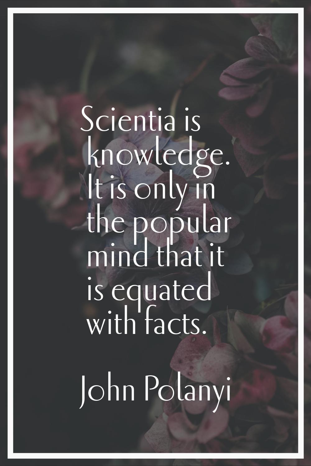 Scientia is knowledge. It is only in the popular mind that it is equated with facts.