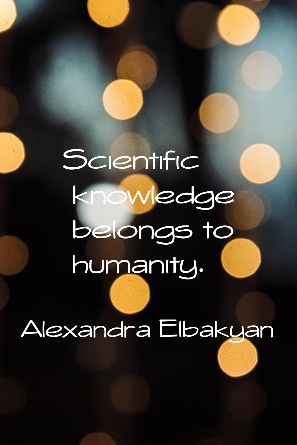Scientific knowledge belongs to humanity.