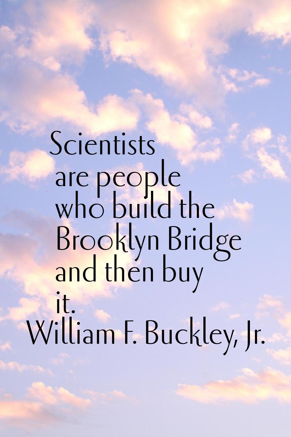 Scientists are people who build the Brooklyn Bridge and then buy it.