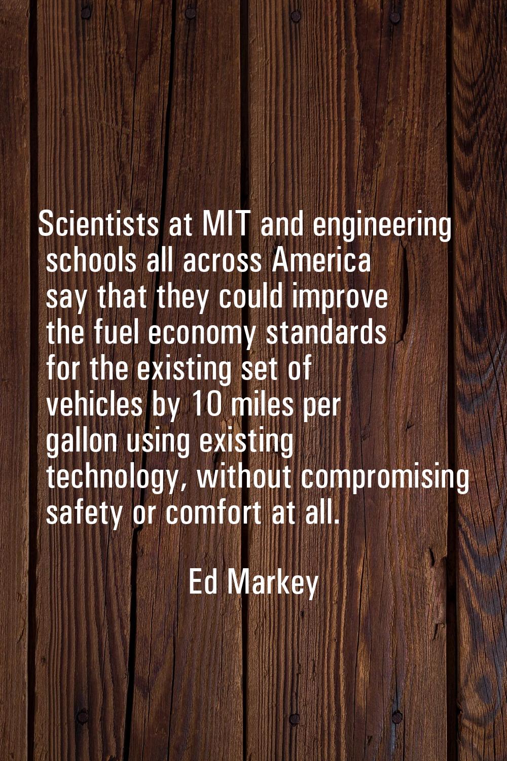 Scientists at MIT and engineering schools all across America say that they could improve the fuel e