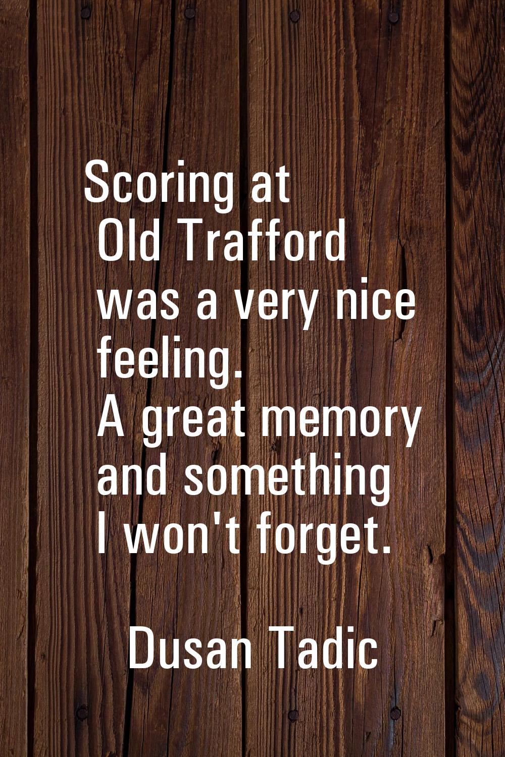 Scoring at Old Trafford was a very nice feeling. A great memory and something I won't forget.