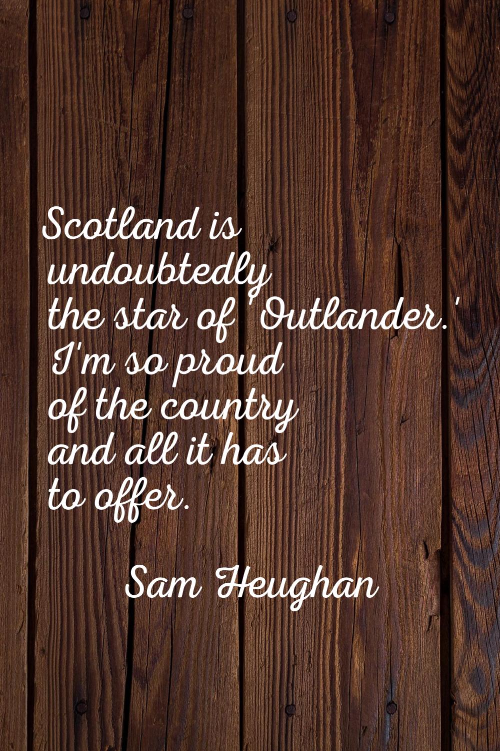 Scotland is undoubtedly the star of 'Outlander.' I'm so proud of the country and all it has to offe