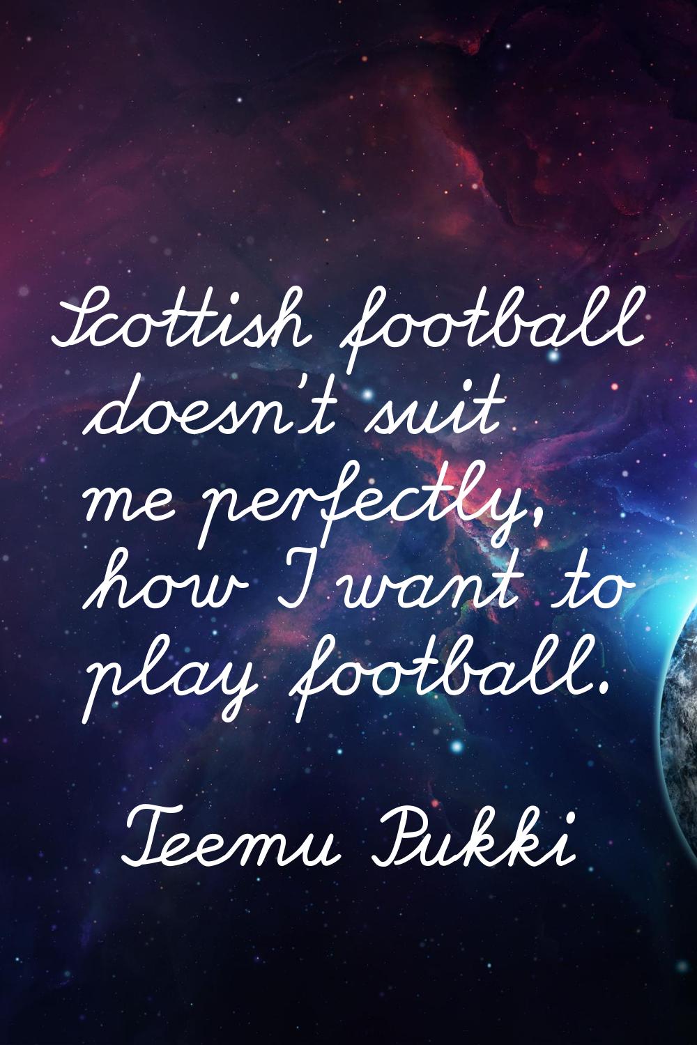 Scottish football doesn't suit me perfectly, how I want to play football.