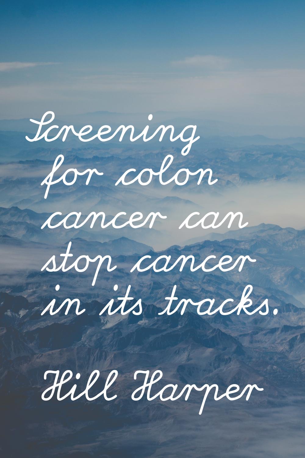 Screening for colon cancer can stop cancer in its tracks.