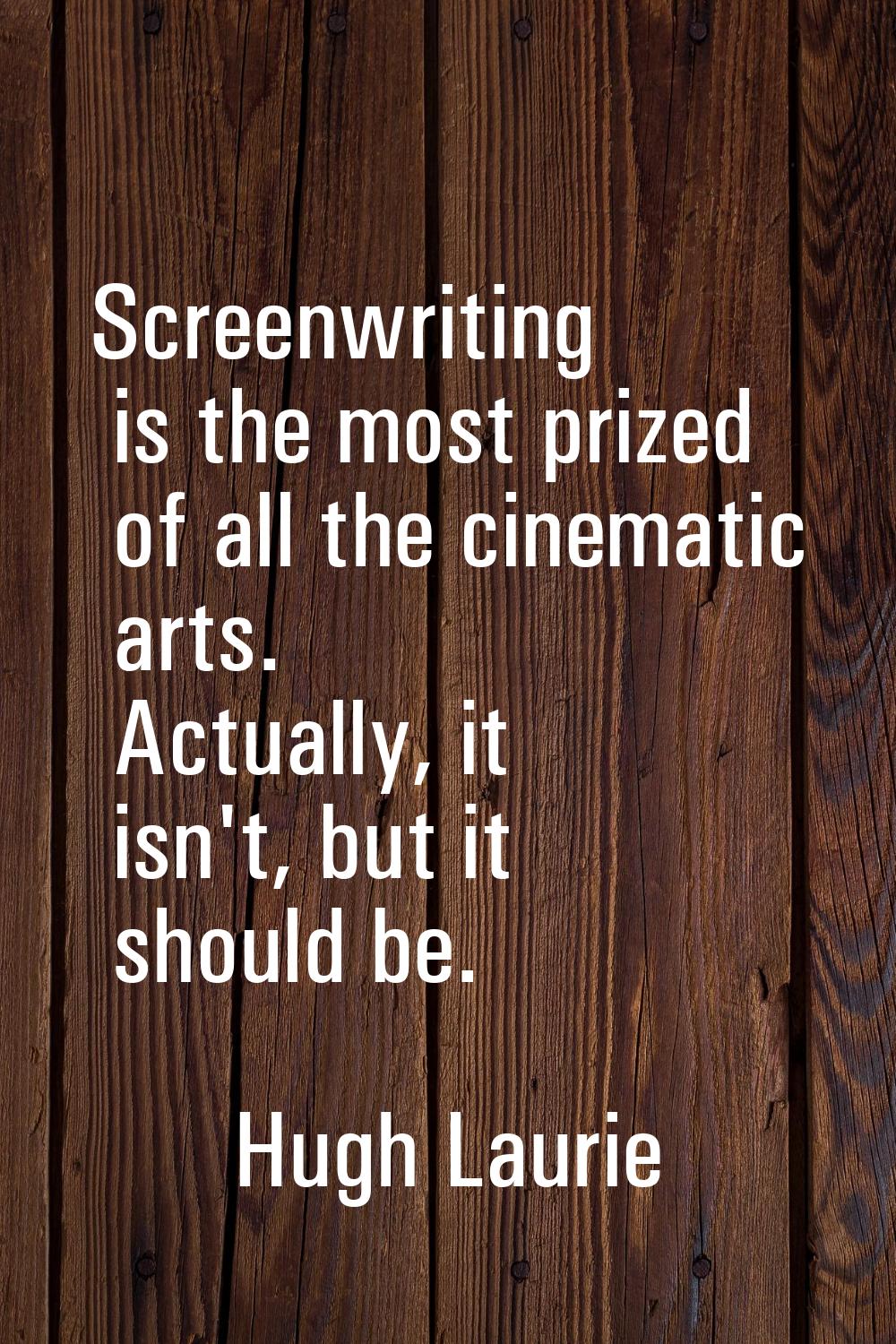 Screenwriting is the most prized of all the cinematic arts. Actually, it isn't, but it should be.