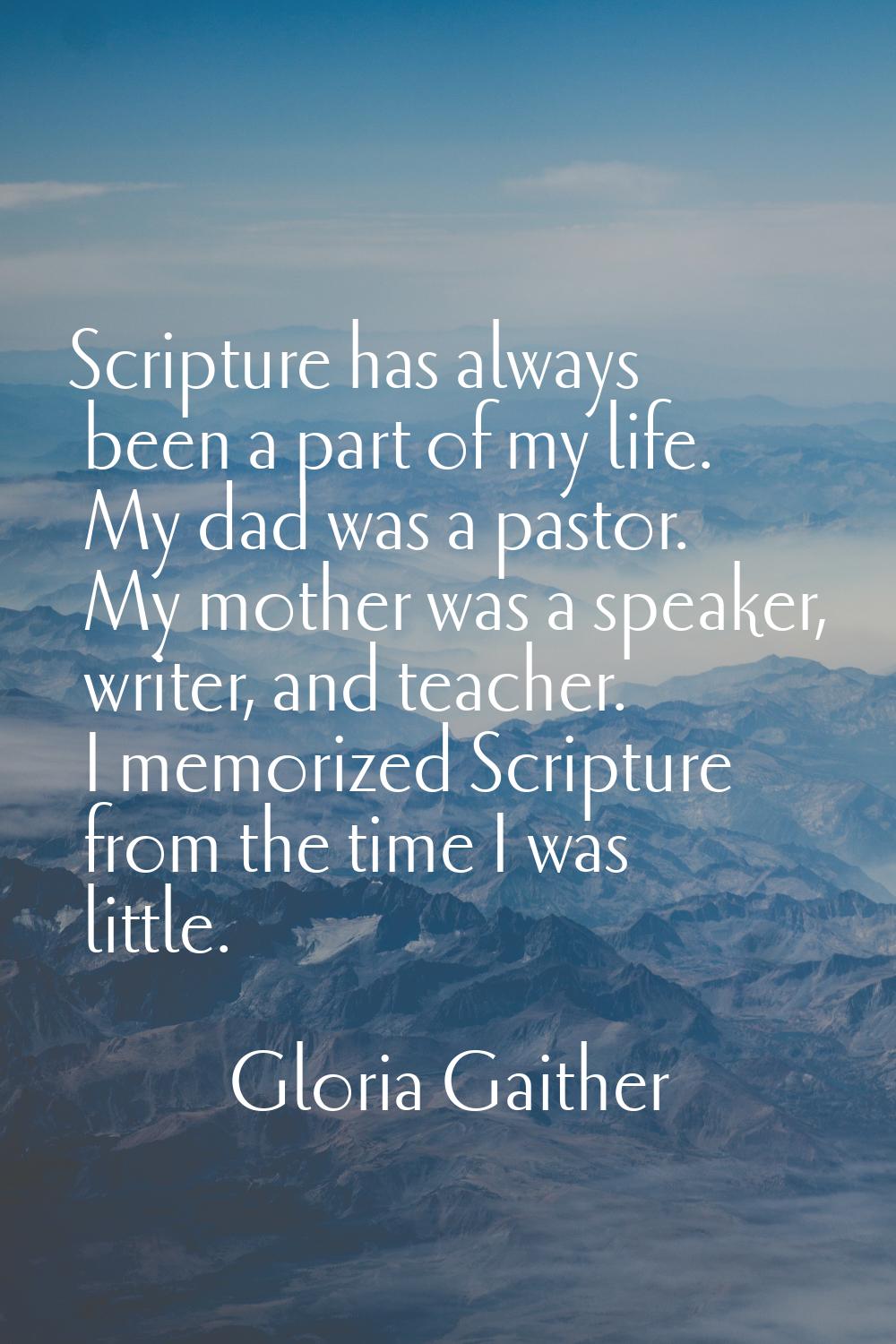 Scripture has always been a part of my life. My dad was a pastor. My mother was a speaker, writer, 