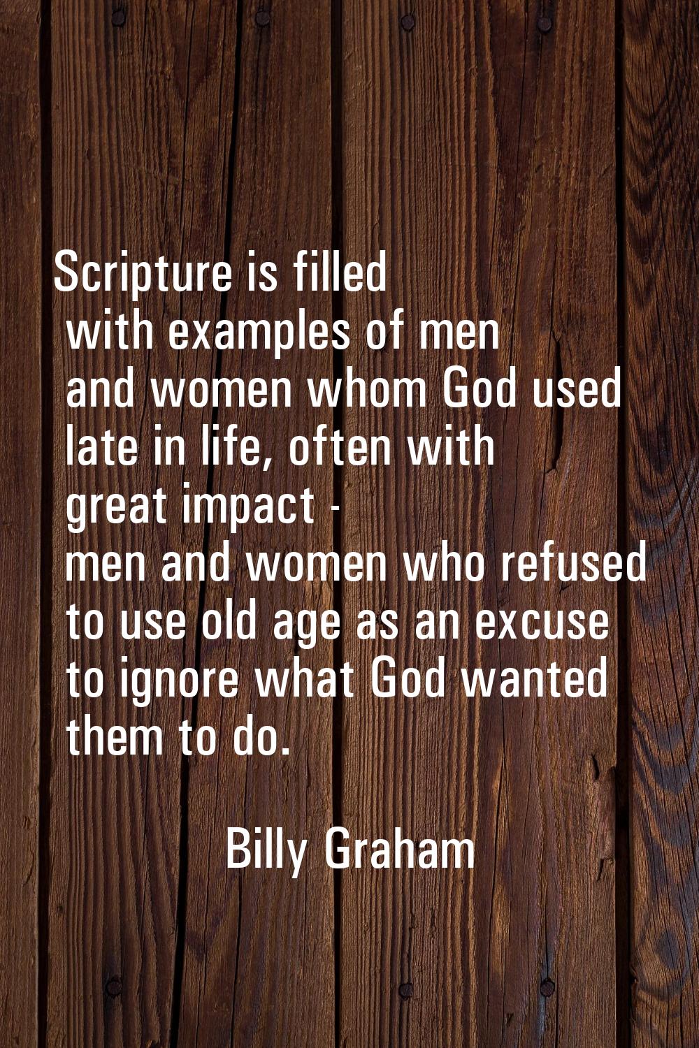Scripture is filled with examples of men and women whom God used late in life, often with great imp