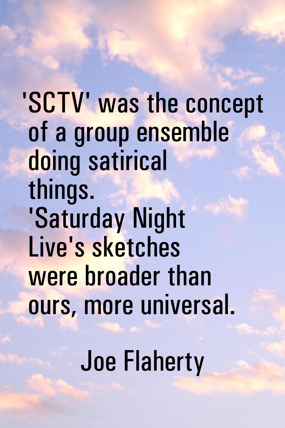 'SCTV' was the concept of a group ensemble doing satirical things. 'Saturday Night Live's sketches 