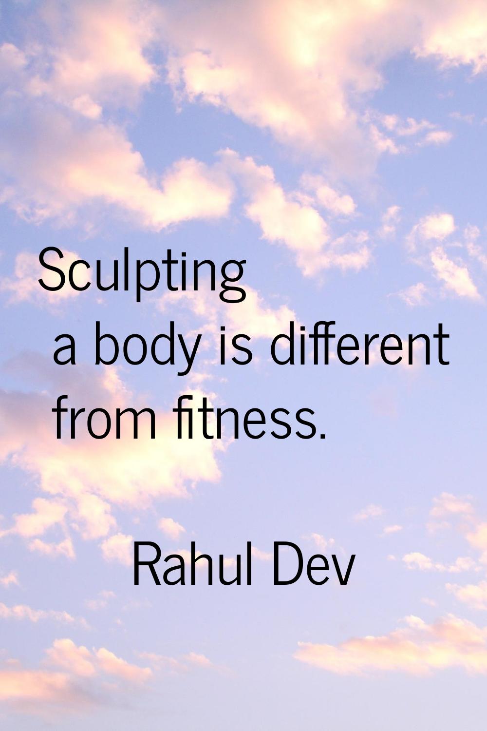 Sculpting a body is different from fitness.