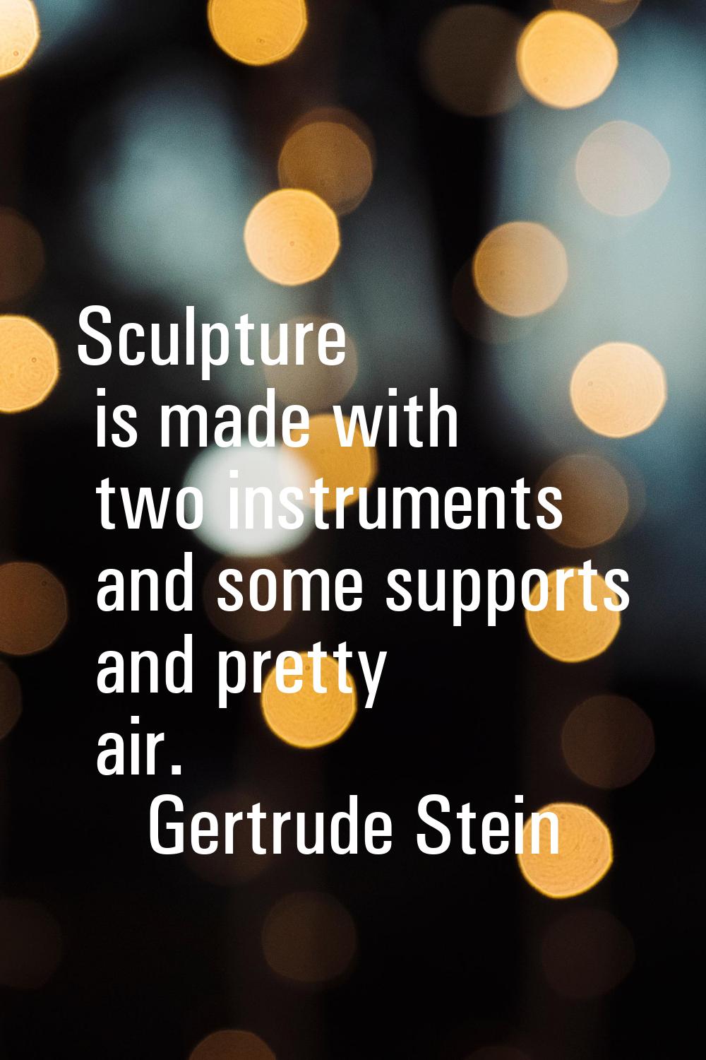 Sculpture is made with two instruments and some supports and pretty air.