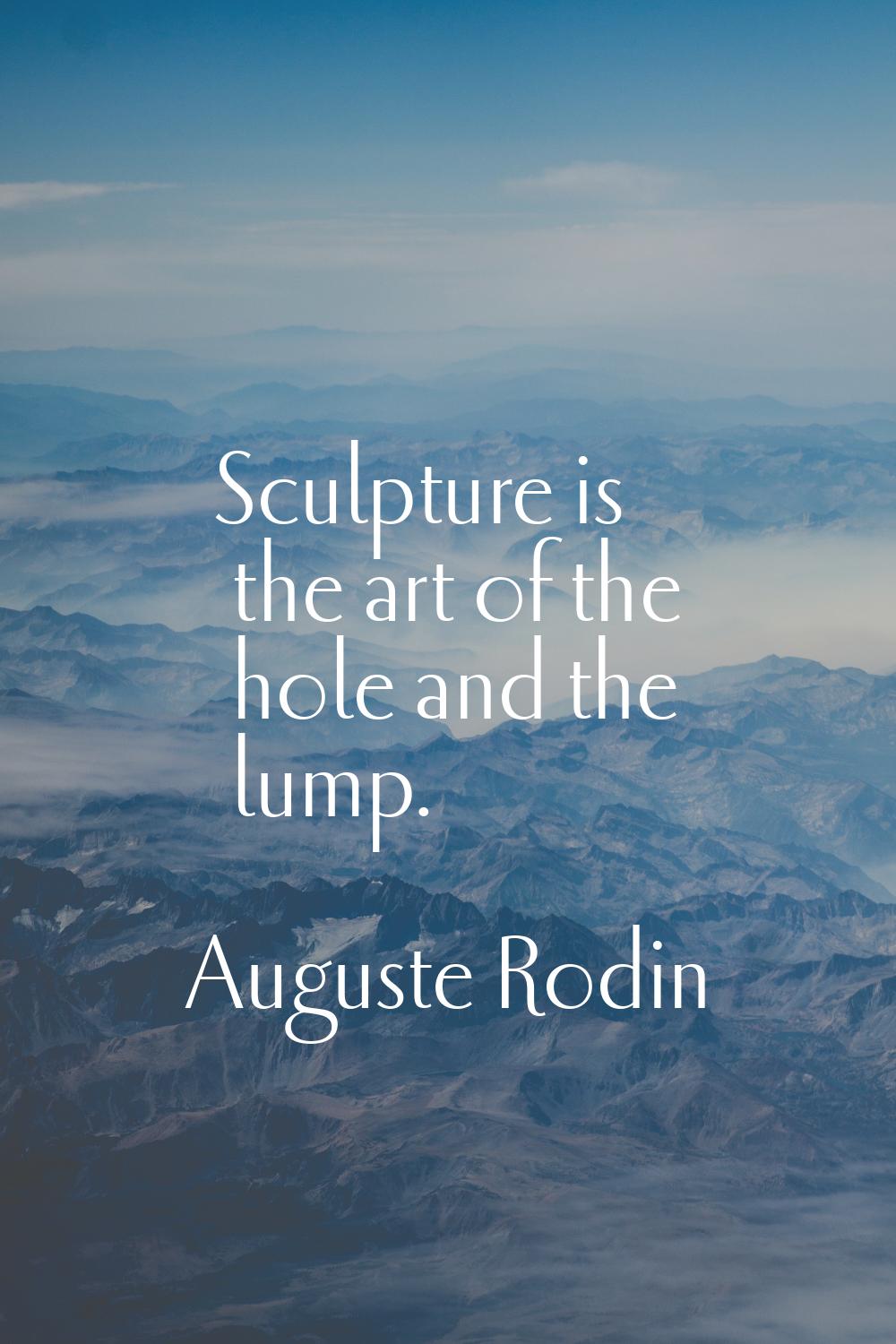 Sculpture is the art of the hole and the lump.