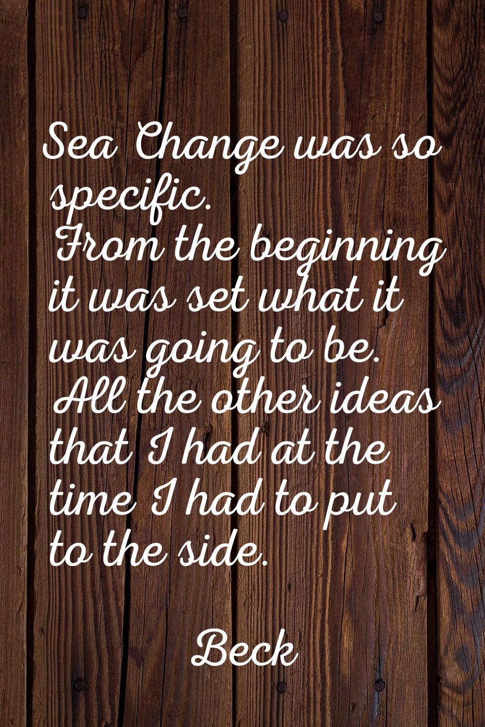 Sea Change was so specific. From the beginning it was set what it was going to be. All the other id