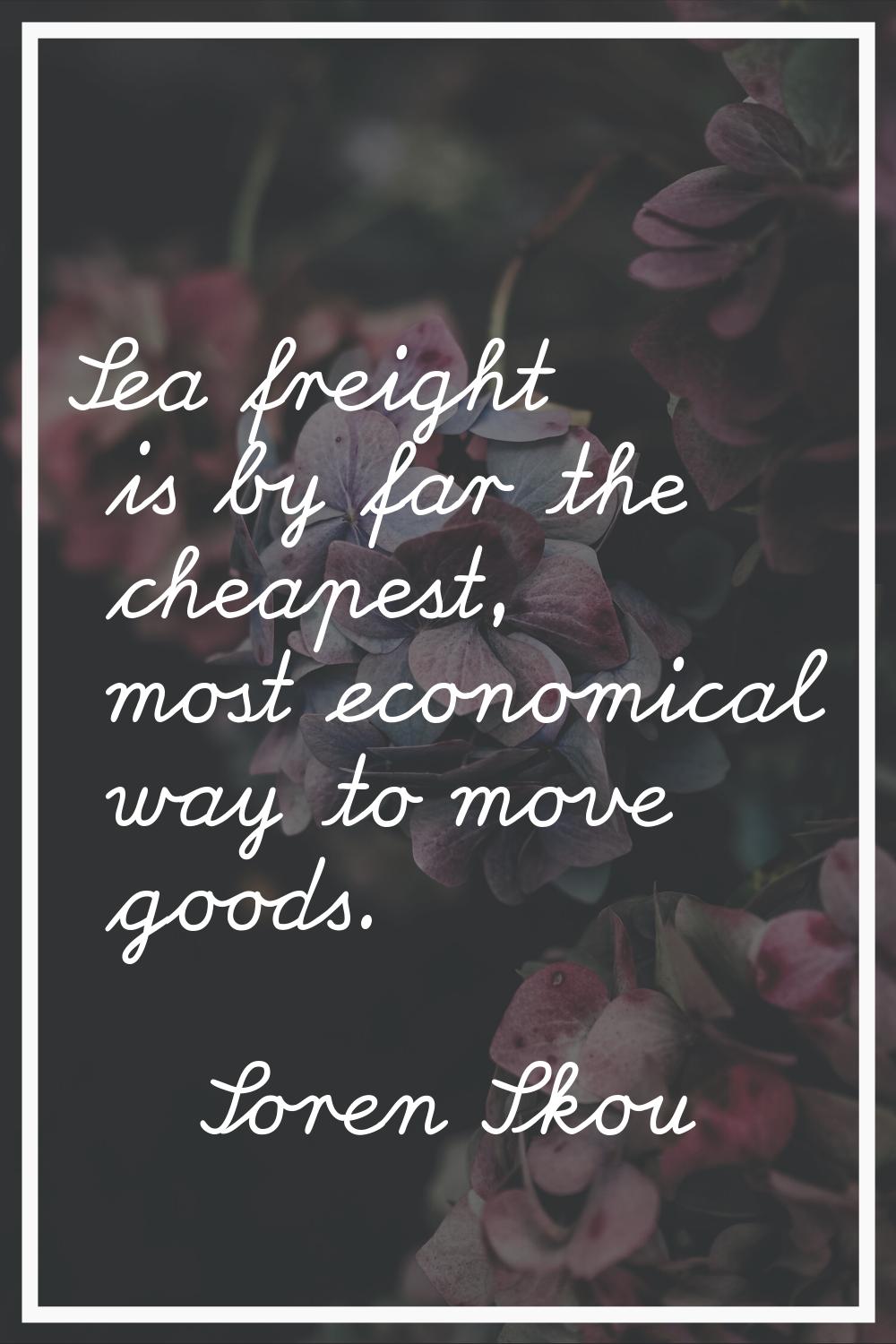 Sea freight is by far the cheapest, most economical way to move goods.