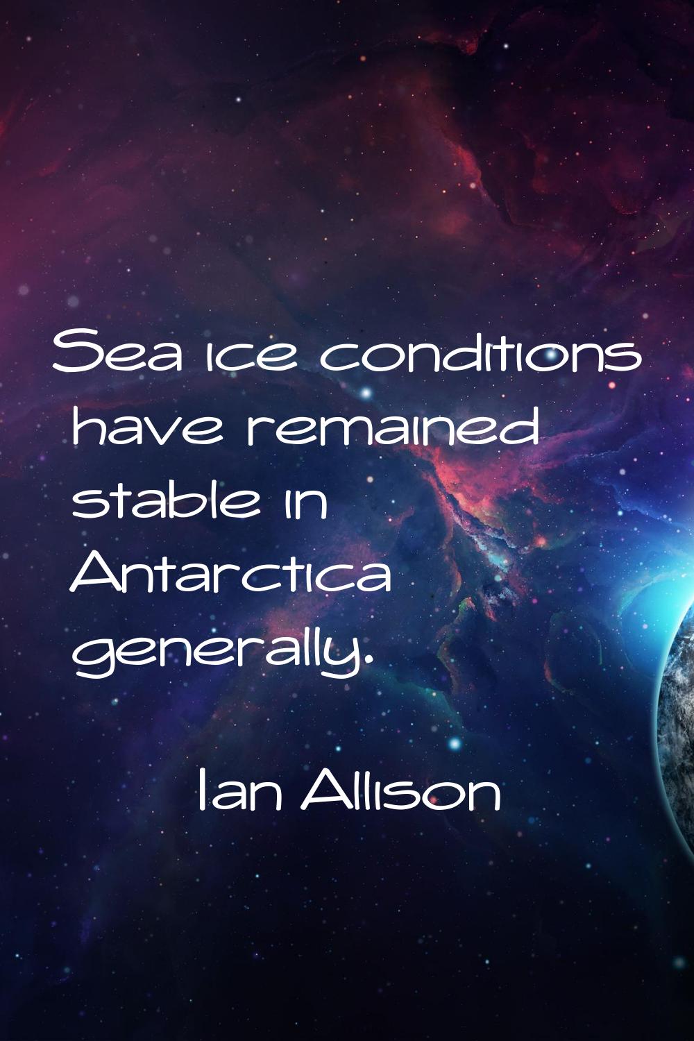 Sea ice conditions have remained stable in Antarctica generally.