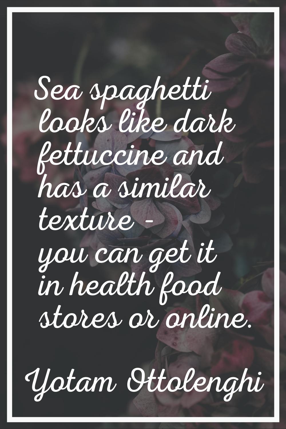 Sea spaghetti looks like dark fettuccine and has a similar texture - you can get it in health food 
