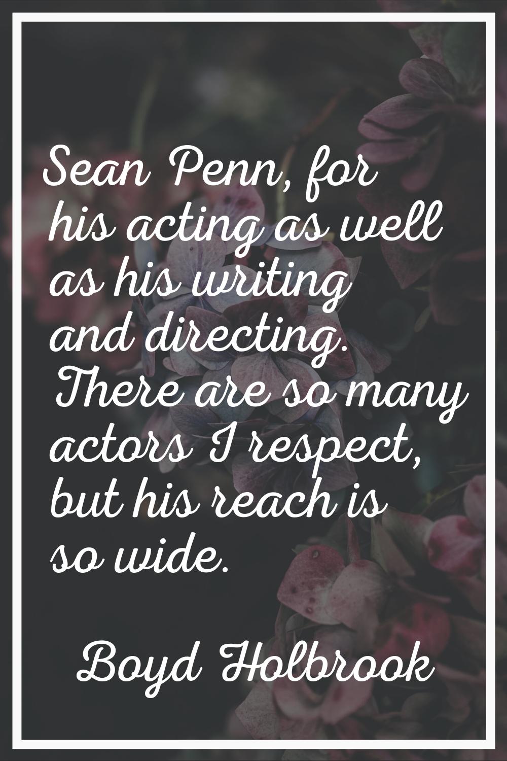 Sean Penn, for his acting as well as his writing and directing. There are so many actors I respect,