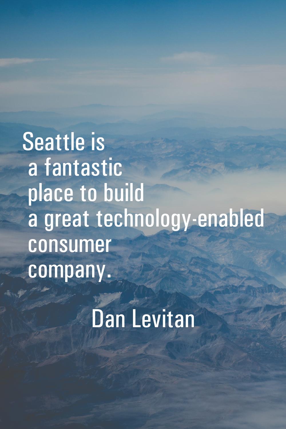 Seattle is a fantastic place to build a great technology-enabled consumer company.