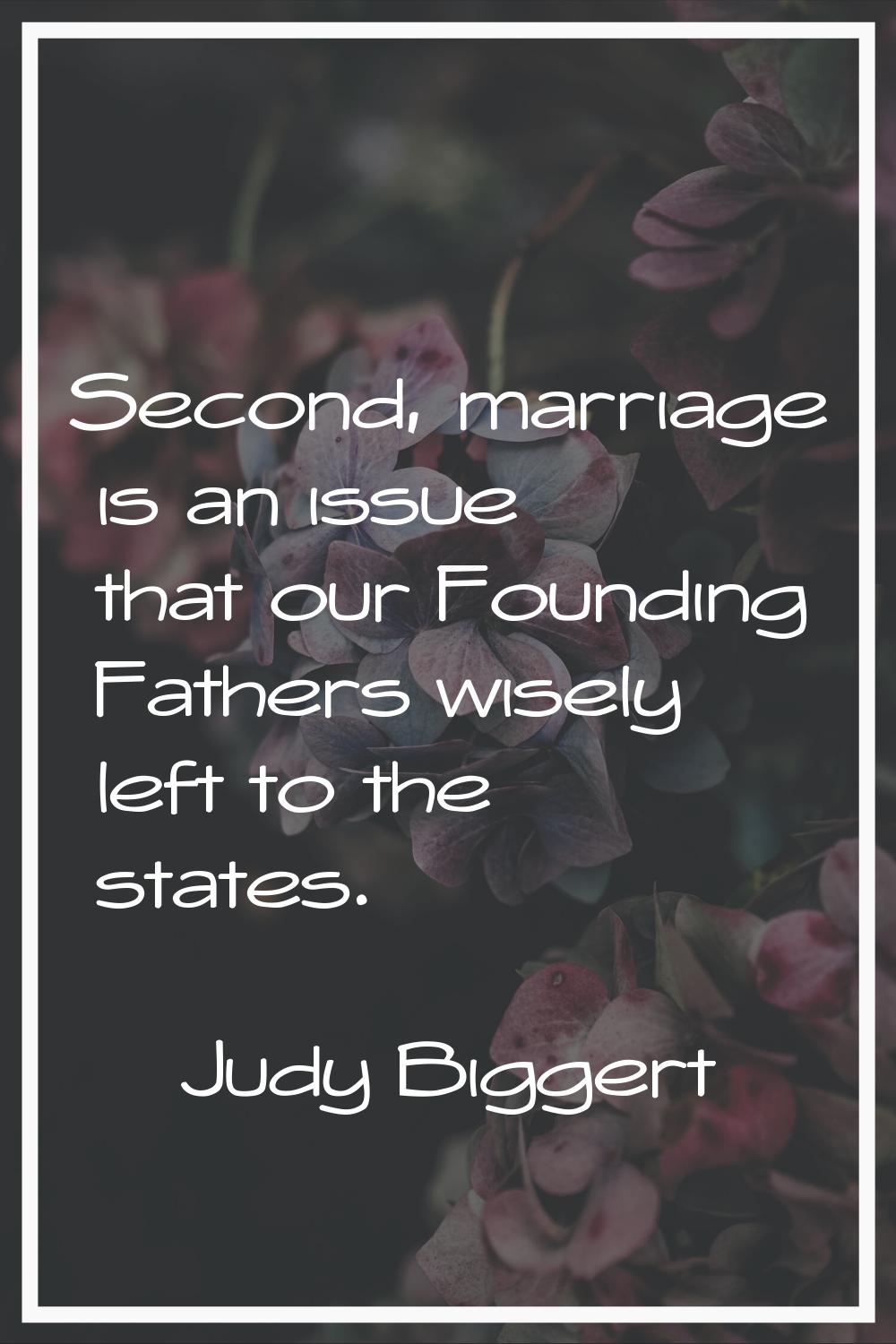 Second, marriage is an issue that our Founding Fathers wisely left to the states.