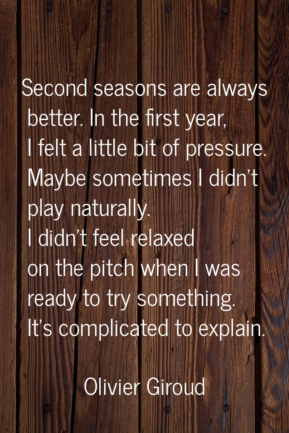 Second seasons are always better. In the first year, I felt a little bit of pressure. Maybe sometim