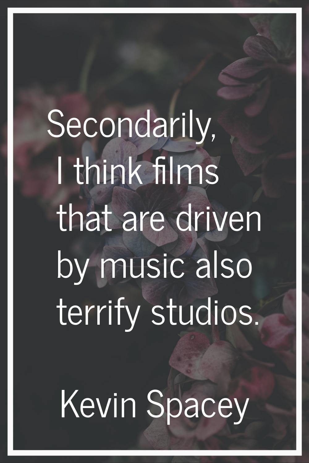 Secondarily, I think films that are driven by music also terrify studios.