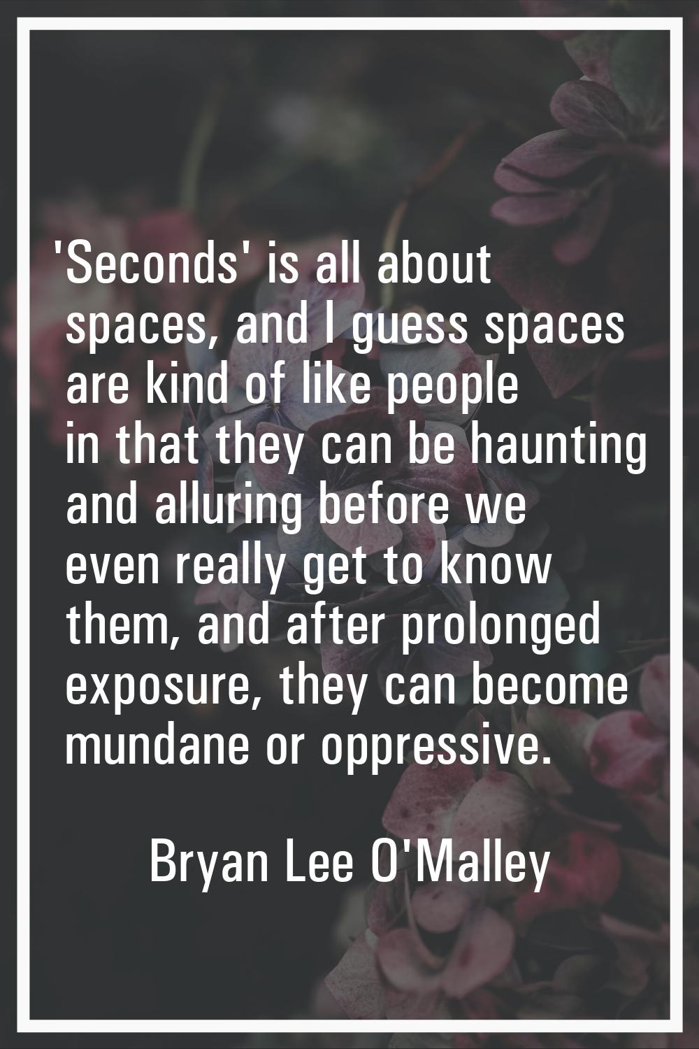 'Seconds' is all about spaces, and I guess spaces are kind of like people in that they can be haunt