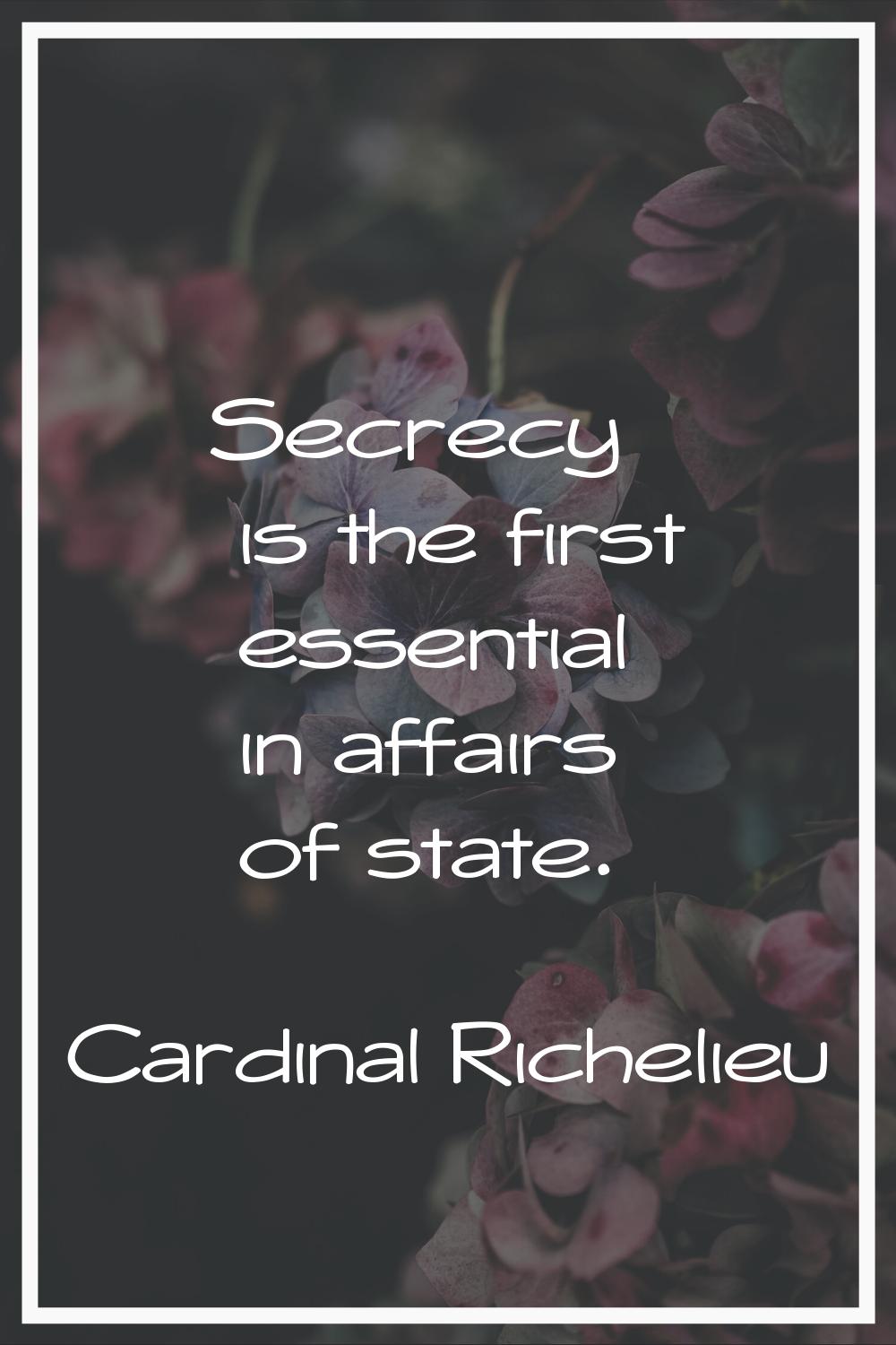 Secrecy is the first essential in affairs of state.