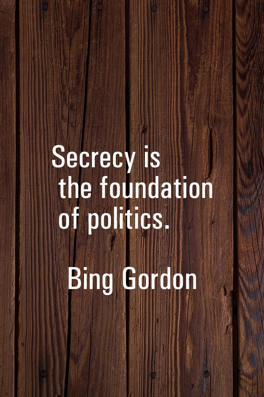 Secrecy is the foundation of politics.