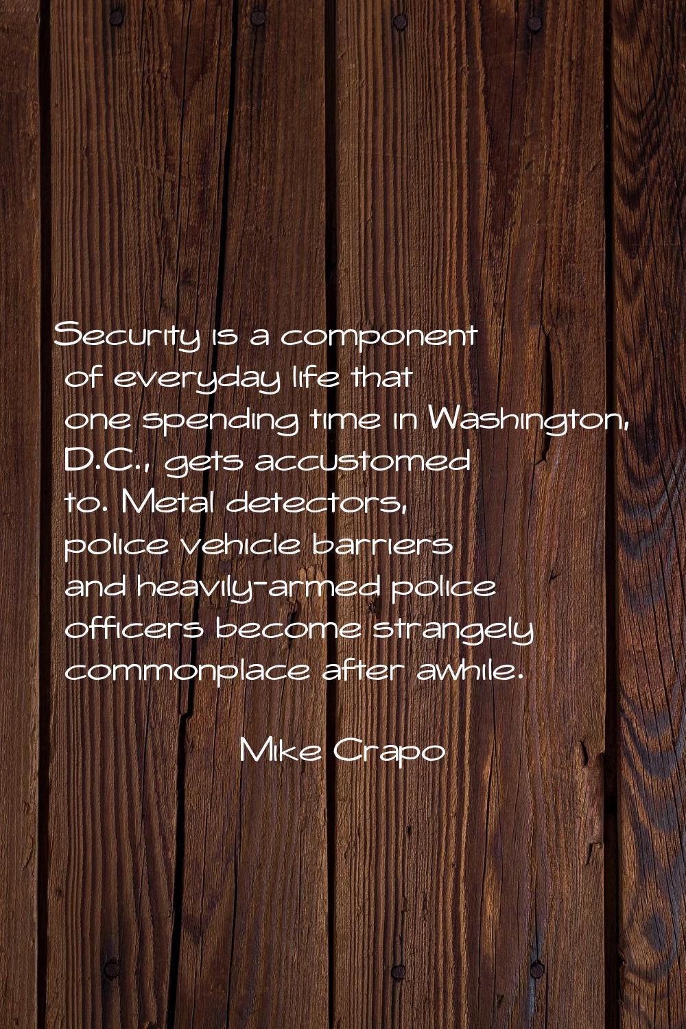Security is a component of everyday life that one spending time in Washington, D.C., gets accustome
