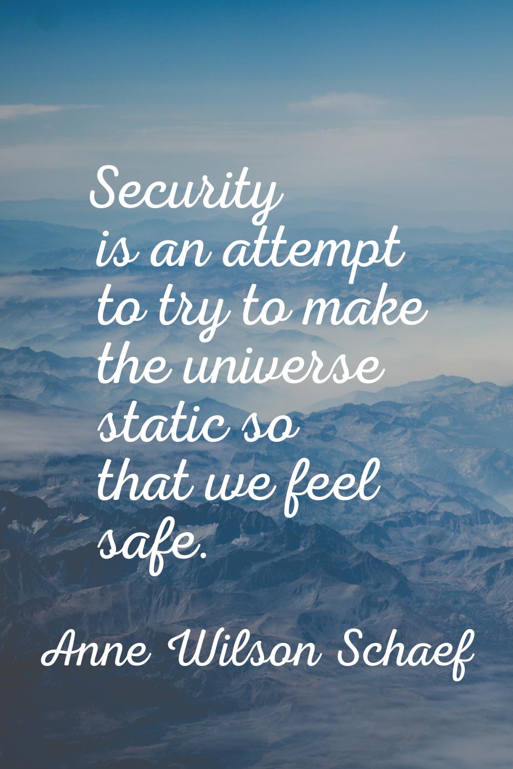 Security is an attempt to try to make the universe static so that we feel safe.