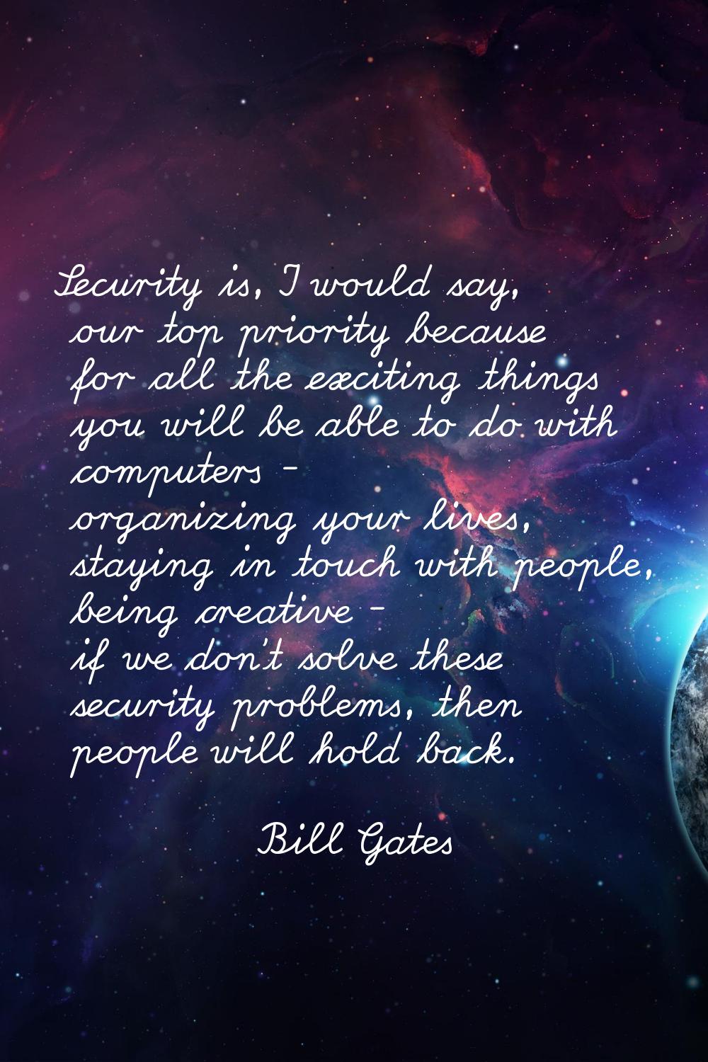 Security is, I would say, our top priority because for all the exciting things you will be able to 