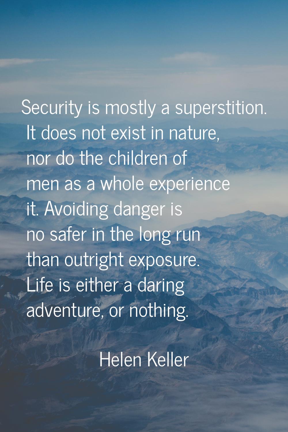 Security is mostly a superstition. It does not exist in nature, nor do the children of men as a who