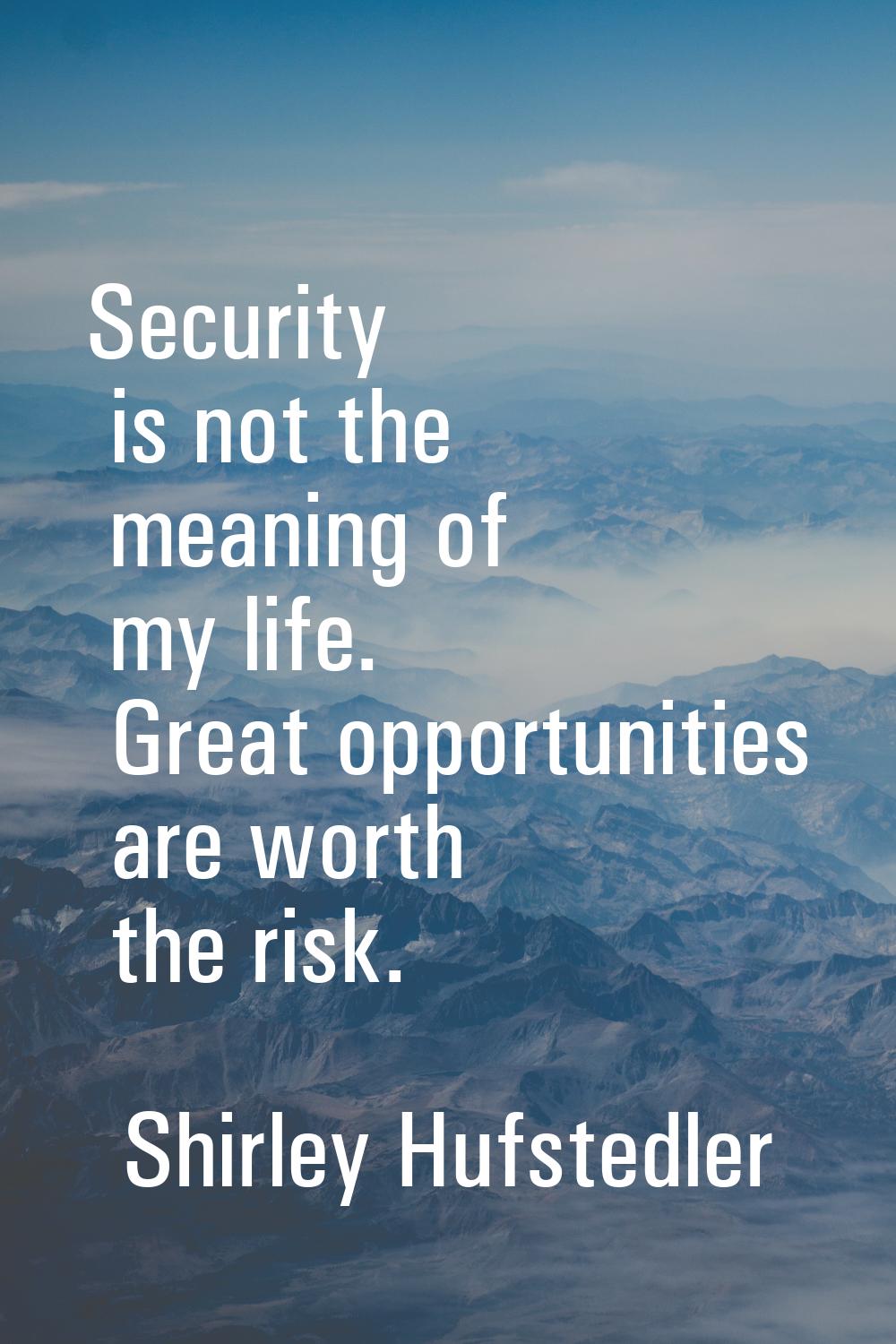 Security is not the meaning of my life. Great opportunities are worth the risk.