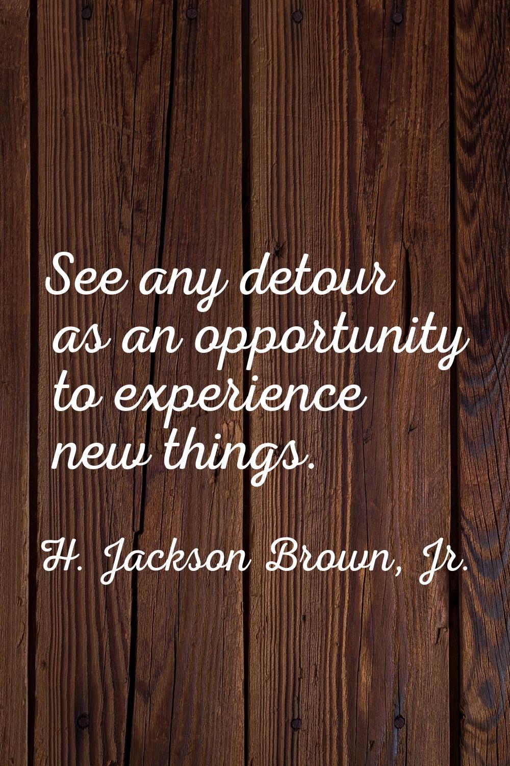 See any detour as an opportunity to experience new things.