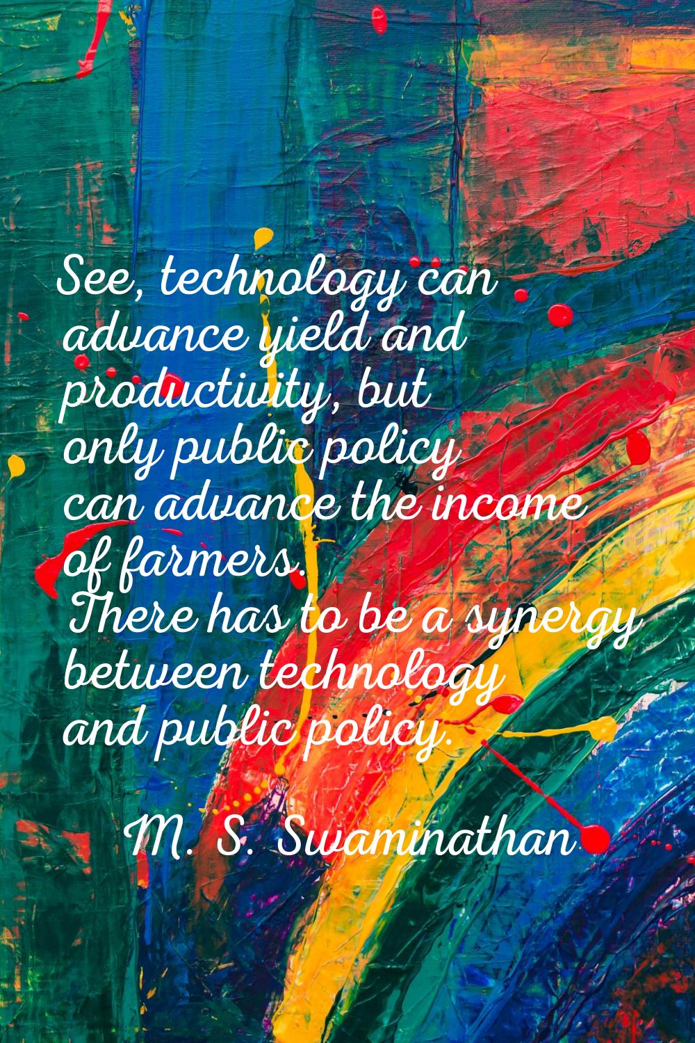 See, technology can advance yield and productivity, but only public policy can advance the income o