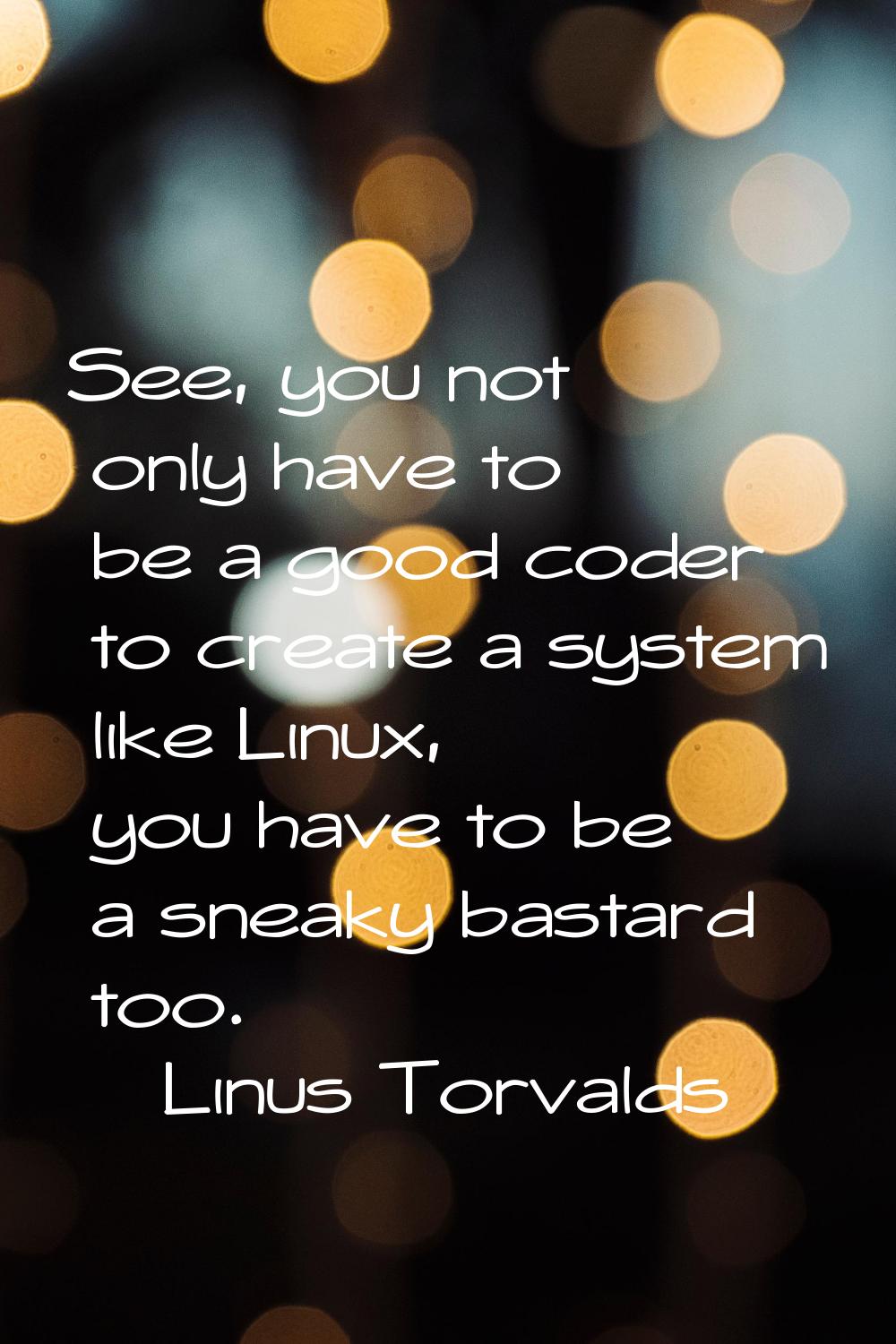 See, you not only have to be a good coder to create a system like Linux, you have to be a sneaky ba