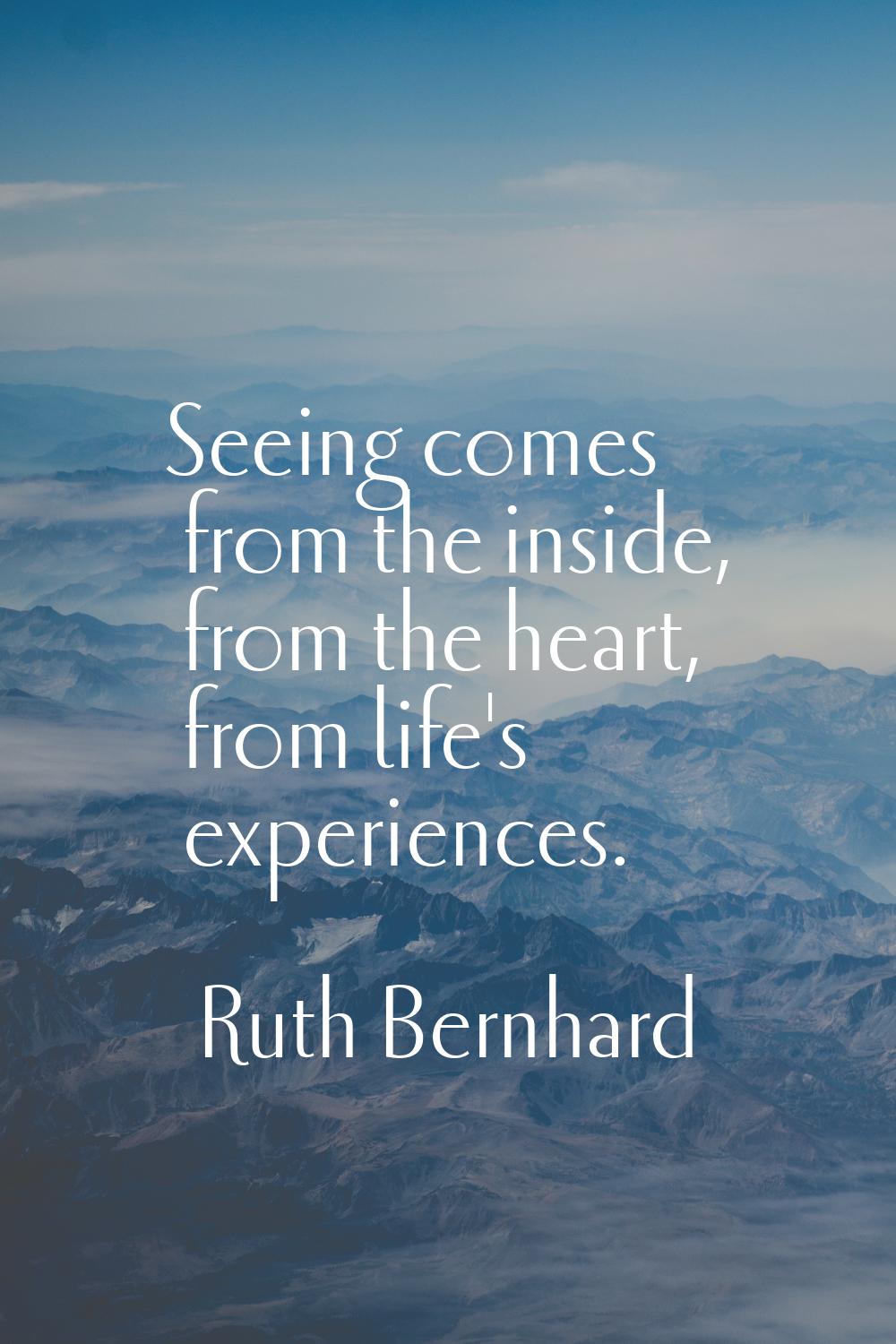 Seeing comes from the inside, from the heart, from life's experiences.