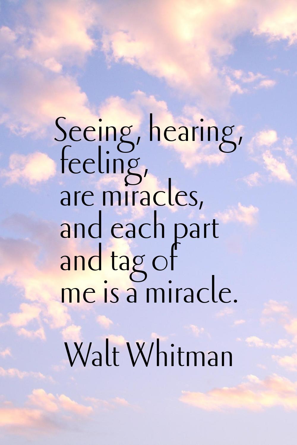 Seeing, hearing, feeling, are miracles, and each part and tag of me is a miracle.