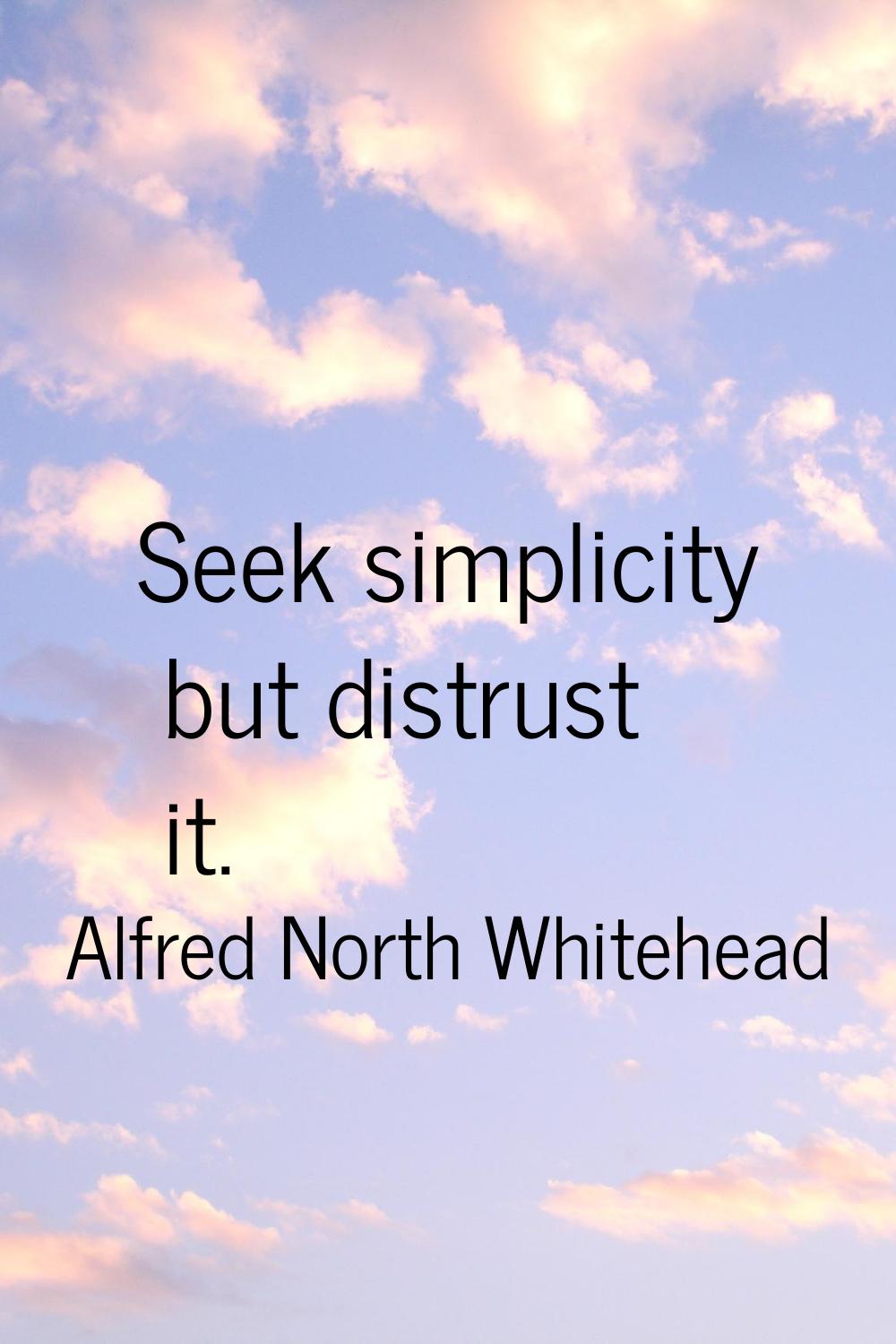 Seek simplicity but distrust it.