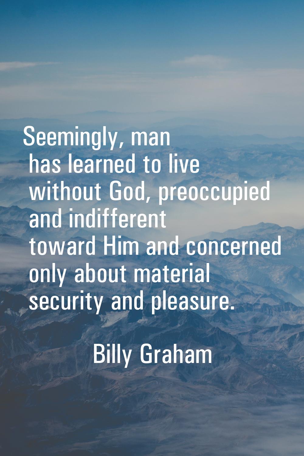 Seemingly, man has learned to live without God, preoccupied and indifferent toward Him and concerne