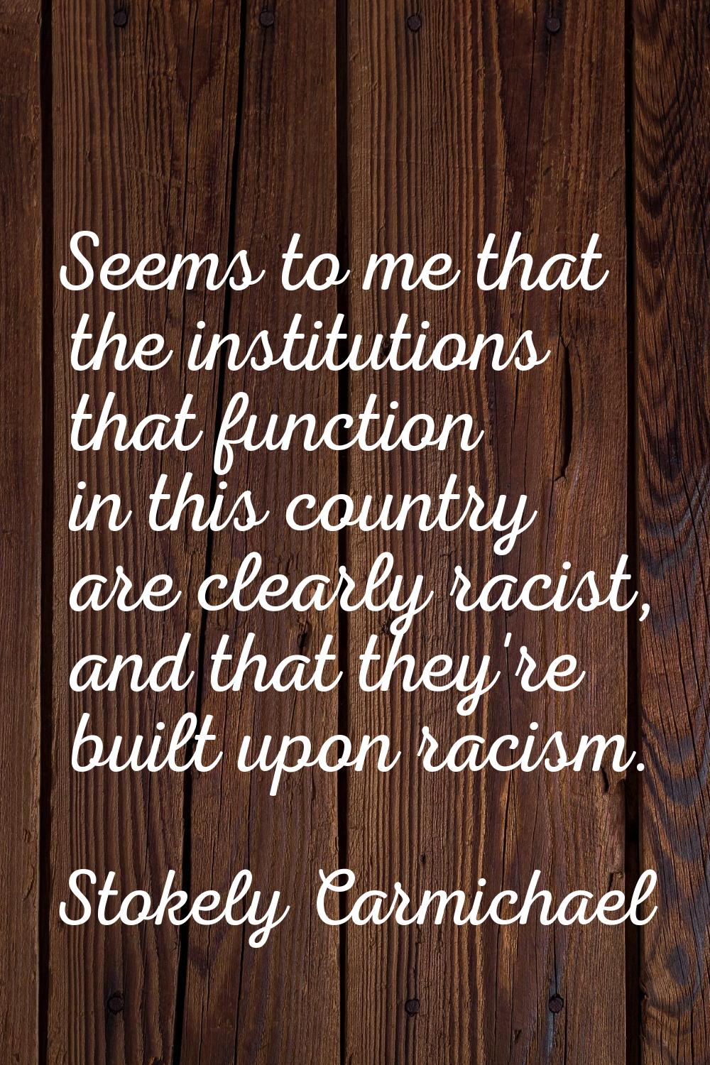 Seems to me that the institutions that function in this country are clearly racist, and that they'r