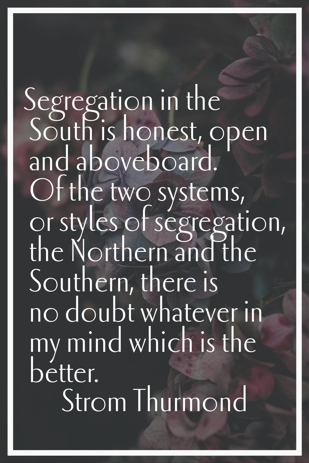 Segregation in the South is honest, open and aboveboard. Of the two systems, or styles of segregati
