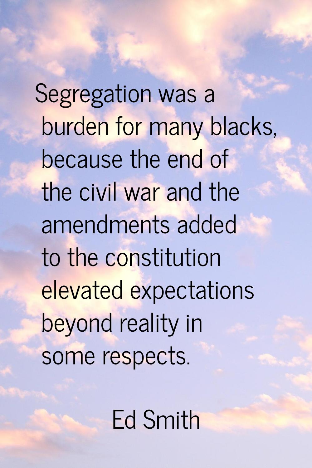 Segregation was a burden for many blacks, because the end of the civil war and the amendments added