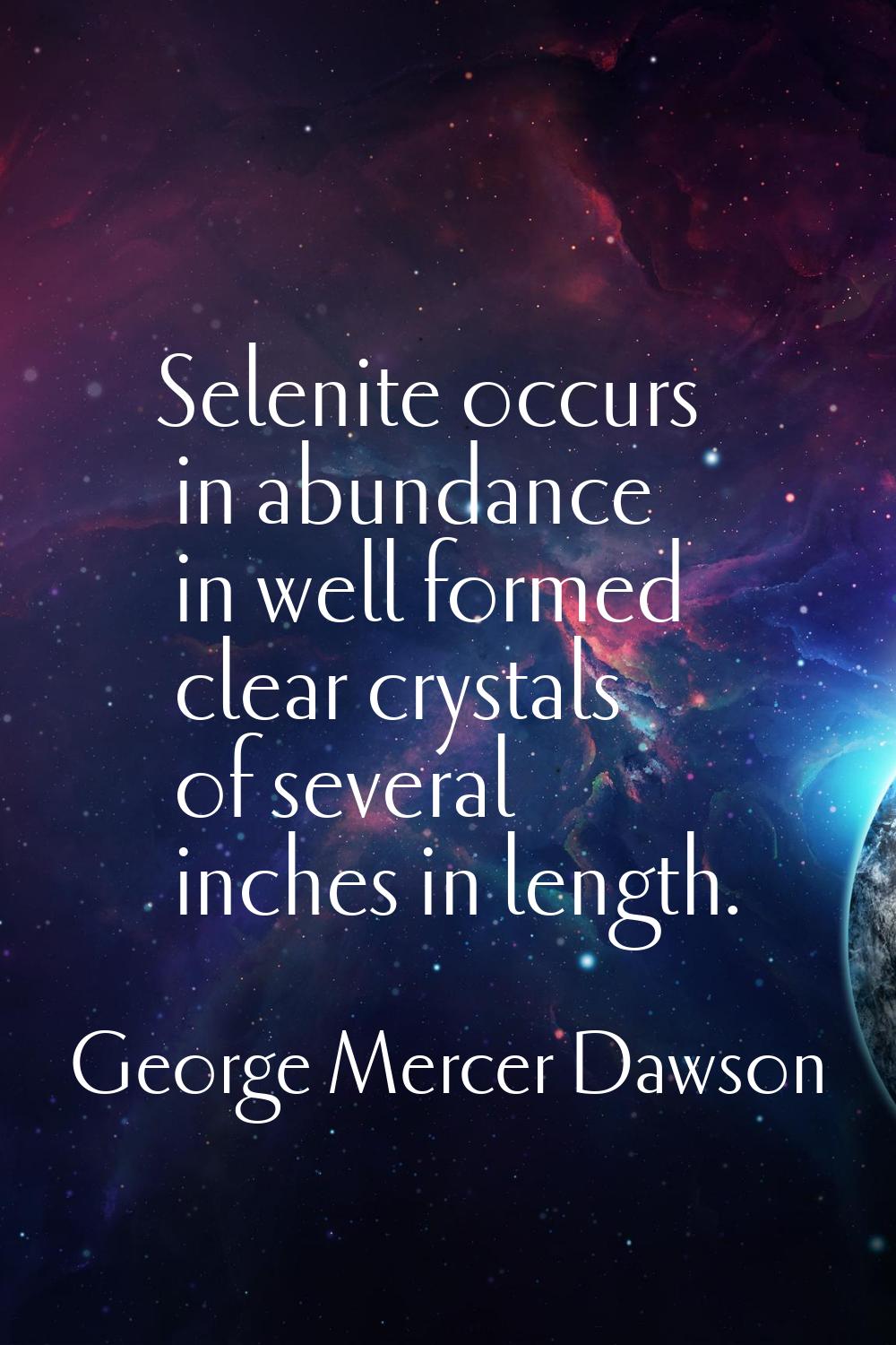 Selenite occurs in abundance in well formed clear crystals of several inches in length.