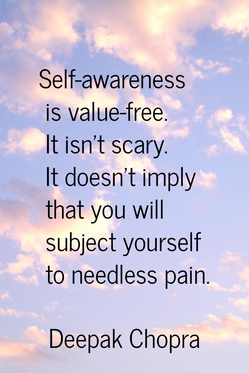 Self-awareness is value-free. It isn't scary. It doesn't imply that you will subject yourself to ne