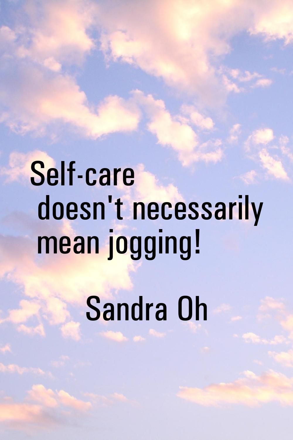 Self-care doesn't necessarily mean jogging!